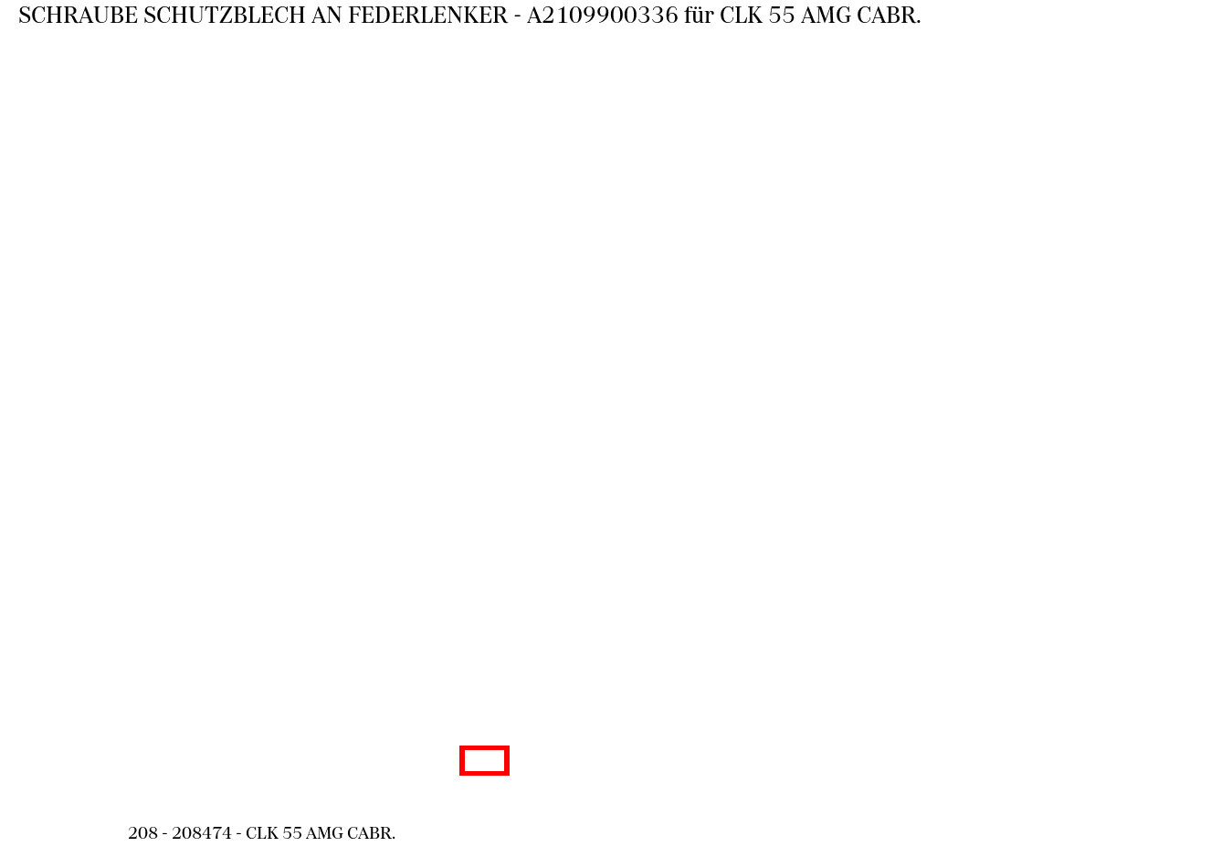 Schraube SCHUTZBLECH AN FEDERLENKER CLK 55 AMG CABR. 208 Schraube SCHUTZBLECH AN FEDERLENKER CLK 55 AMG CABR. 208