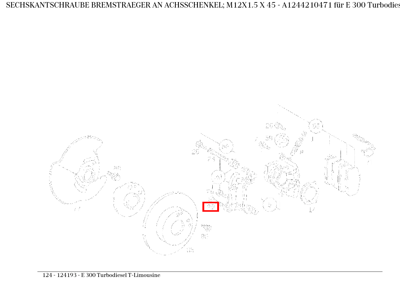 Sechskantschraube BREMSTRAEGER AN ACHSSCHENKEL; M12X1.5 X 45 E 300 Turbodiesel T-Limousine 124 Sechskantschraube BREMSTRAEGER AN ACHSSCHENKEL; M12X1.5 X 45 E 300 Turbodiesel T-Limousine 124