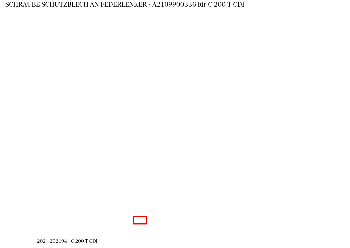 Schraube SCHUTZBLECH AN FEDERLENKER C 200 T CDI 202 Schraube SCHUTZBLECH AN FEDERLENKER C 200 T CDI 202